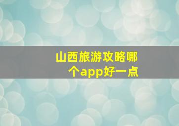 山西旅游攻略哪个app好一点