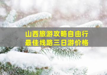 山西旅游攻略自由行最佳线路三日游价格