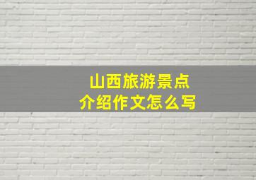 山西旅游景点介绍作文怎么写