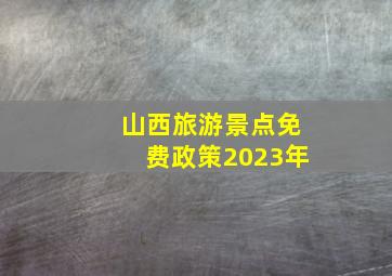 山西旅游景点免费政策2023年