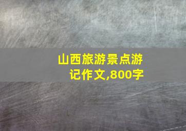 山西旅游景点游记作文,800字