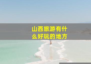 山西旅游有什么好玩的地方