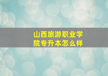 山西旅游职业学院专升本怎么样