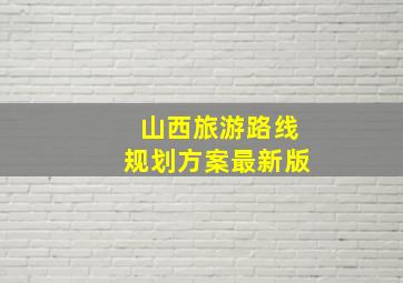 山西旅游路线规划方案最新版