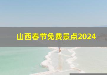 山西春节免费景点2024