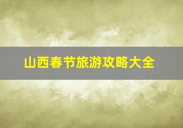 山西春节旅游攻略大全