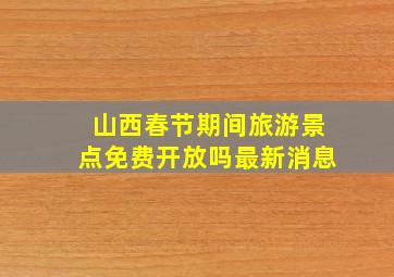 山西春节期间旅游景点免费开放吗最新消息