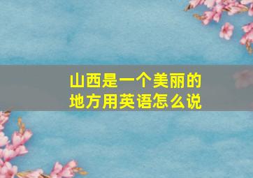 山西是一个美丽的地方用英语怎么说