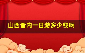 山西晋内一日游多少钱啊