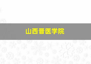 山西晋医学院