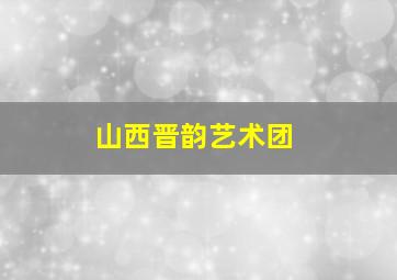 山西晋韵艺术团