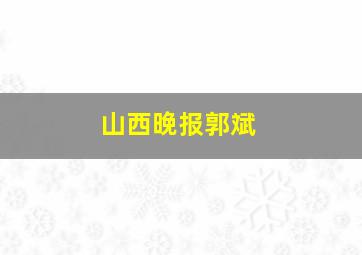 山西晚报郭斌