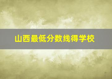 山西最低分数线得学校