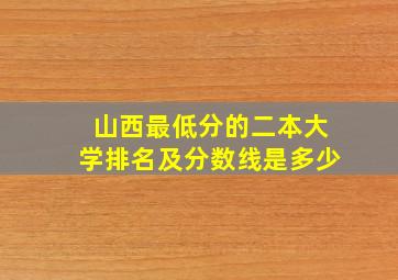 山西最低分的二本大学排名及分数线是多少