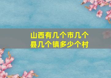 山西有几个市几个县几个镇多少个村