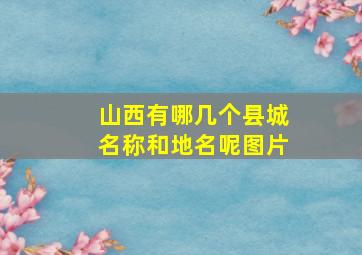 山西有哪几个县城名称和地名呢图片