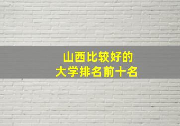 山西比较好的大学排名前十名