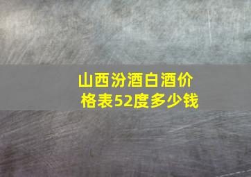 山西汾酒白酒价格表52度多少钱