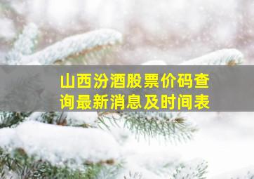 山西汾酒股票价码查询最新消息及时间表