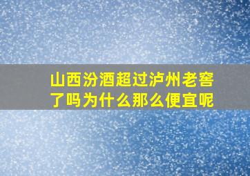 山西汾酒超过泸州老窖了吗为什么那么便宜呢