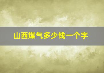 山西煤气多少钱一个字