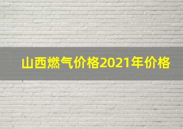 山西燃气价格2021年价格