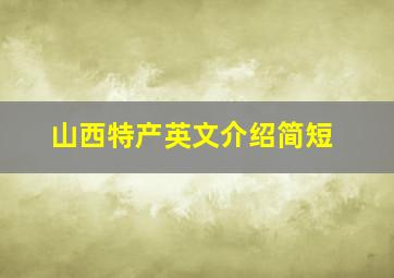 山西特产英文介绍简短