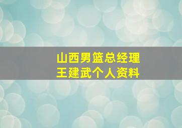 山西男篮总经理王建武个人资料