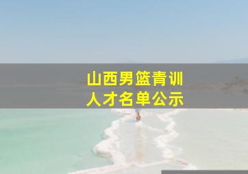 山西男篮青训人才名单公示