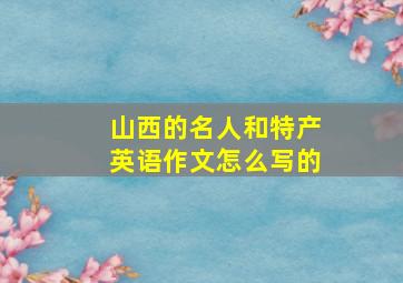 山西的名人和特产英语作文怎么写的