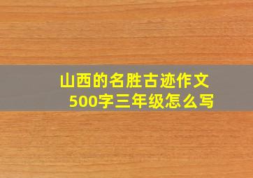 山西的名胜古迹作文500字三年级怎么写