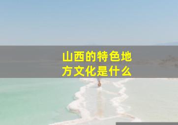 山西的特色地方文化是什么