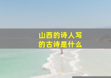 山西的诗人写的古诗是什么