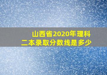 山西省2020年理科二本录取分数线是多少