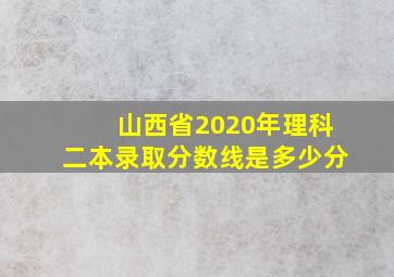 山西省2020年理科二本录取分数线是多少分