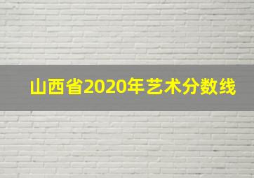 山西省2020年艺术分数线