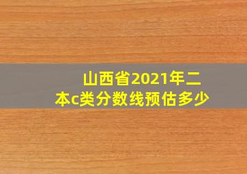 山西省2021年二本c类分数线预估多少