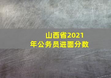 山西省2021年公务员进面分数