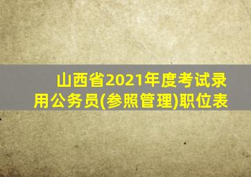 山西省2021年度考试录用公务员(参照管理)职位表