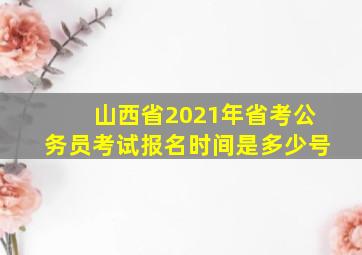 山西省2021年省考公务员考试报名时间是多少号