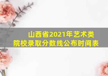 山西省2021年艺术类院校录取分数线公布时间表