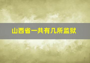 山西省一共有几所监狱