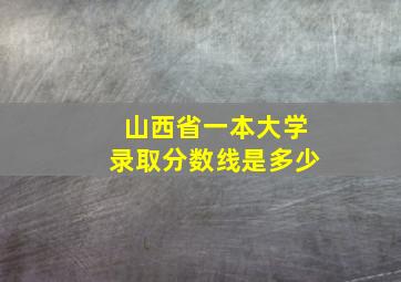 山西省一本大学录取分数线是多少