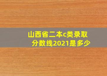 山西省二本c类录取分数线2021是多少