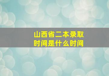 山西省二本录取时间是什么时间