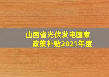 山西省光伏发电国家政策补贴2021年度