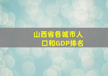 山西省各城市人口和GDP排名