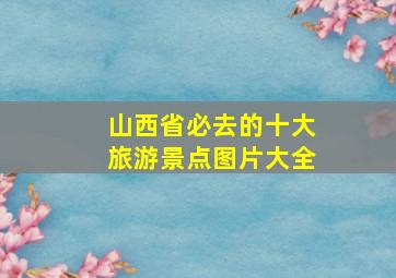 山西省必去的十大旅游景点图片大全