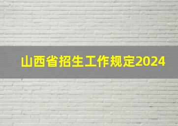 山西省招生工作规定2024