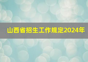 山西省招生工作规定2024年